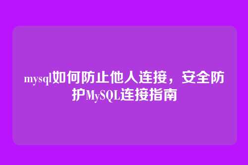 mysql如何防止他人连接,安全防护MySQL连接指南