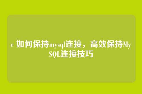 c 如何保持mysql连接,高效保持MySQL连接技巧