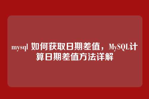 mysql 如何获取日期差值,MySQL计算日期差值方法详解