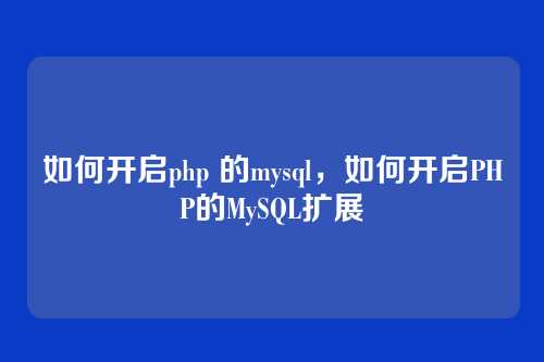 如何开启php 的mysql,如何开启PHP的MySQL扩展
