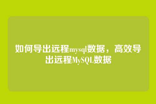 如何导出远程mysql数据，高效导出远程MySQL数据