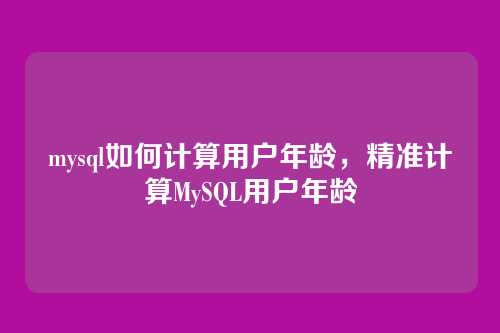 mysql如何计算用户年龄,精准计算MySQL用户年龄