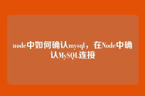 node中如何确认mysql,在Node中确认MySQL连接