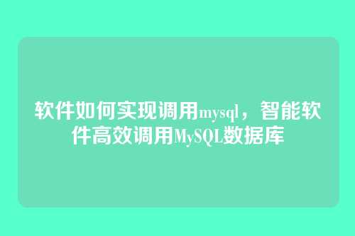 软件如何实现调用mysql，智能软件高效调用MySQL数据库