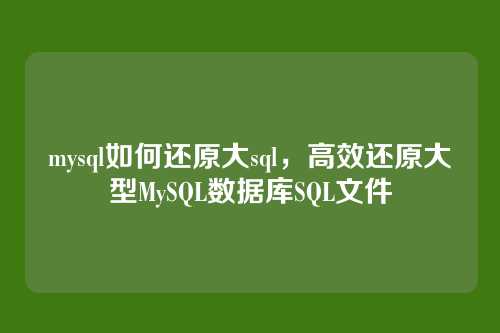 mysql如何还原大sql,高效还原大型MySQL数据库SQL文件