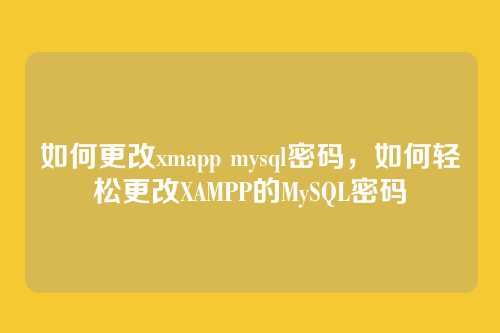 如何更改xmapp mysql密码，如何轻松更改XAMPP的MySQL密码