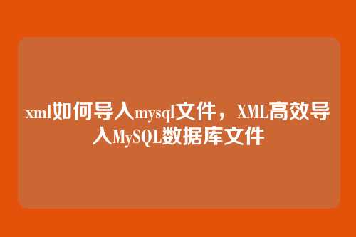 xml如何导入mysql文件,XML高效导入MySQL数据库文件