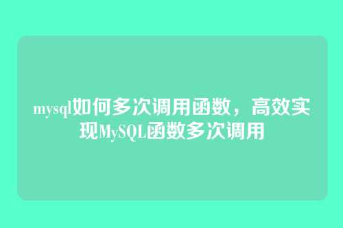 mysql如何多次调用函数，高效实现MySQL函数多次调用