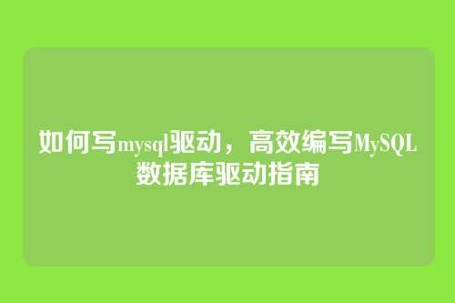 如何写mysql驱动,高效编写MySQL数据库驱动指南