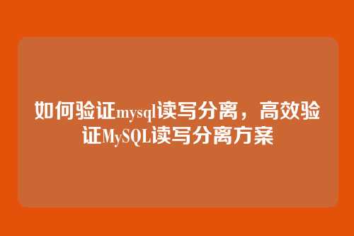 如何验证mysql读写分离,高效验证MySQL读写分离方案