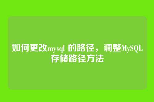 如何更改mysql 的路径，调整MySQL存储路径方法