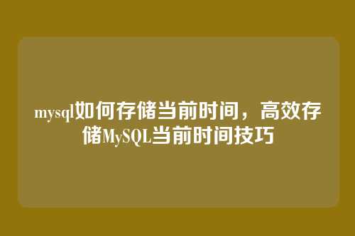 mysql如何存储当前时间，高效存储MySQL当前时间技巧