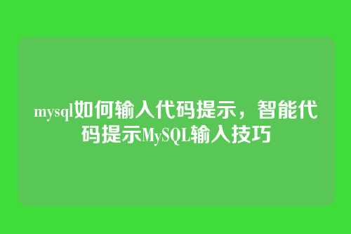 mysql如何输入代码提示,智能代码提示MySQL输入技巧