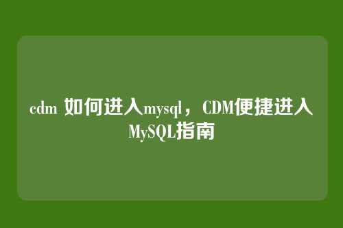 cdm 如何进入mysql,CDM便捷进入MySQL指南