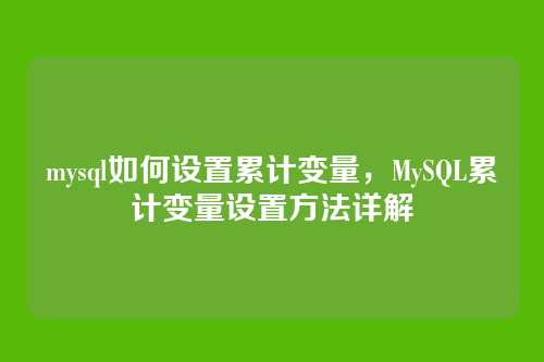 mysql如何设置累计变量，MySQL累计变量设置方法详解
