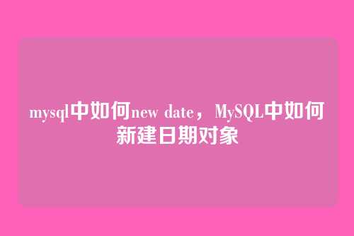 mysql中如何new date,MySQL中如何新建日期对象