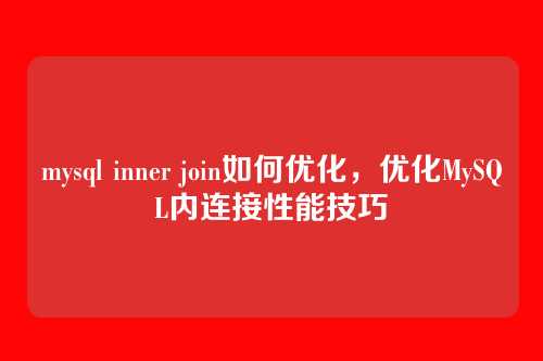 mysql inner join如何优化,优化MySQL内连接性能技巧