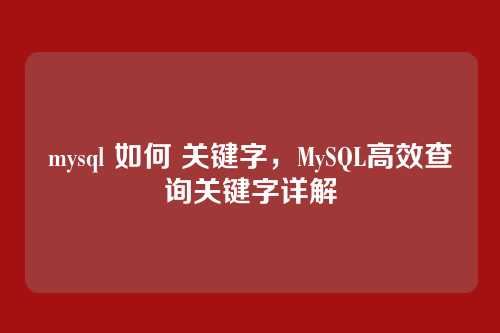mysql 如何 关键字,MySQL高效查询关键字详解