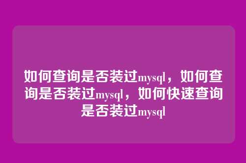 如何查询是否装过mysql,如何查询是否装过mysql,如何快速查询是否装过mysql