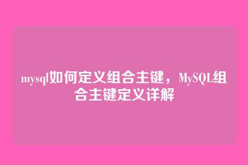 mysql如何定义组合主键,MySQL组合主键定义详解
