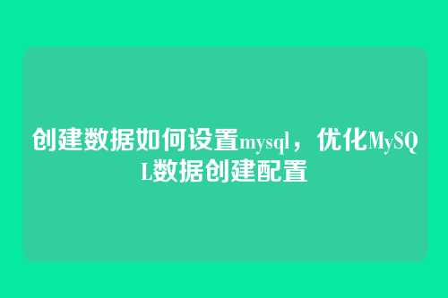 创建数据如何设置mysql，优化MySQL数据创建配置