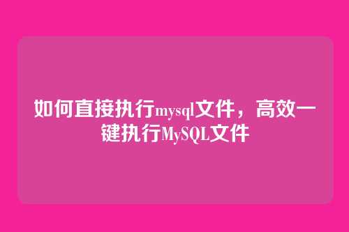 如何直接执行mysql文件,高效一键执行MySQL文件