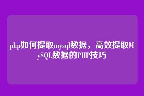 php如何提取mysql数据,高效提取MySQL数据的PHP技巧