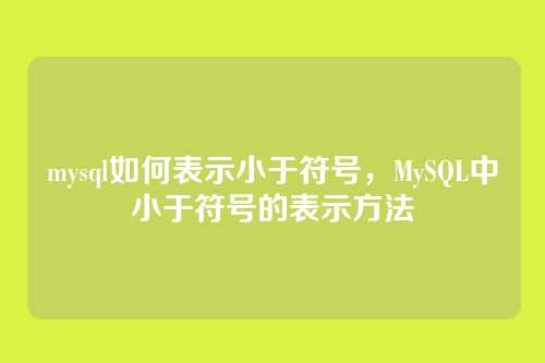 mysql如何表示小于符号,MySQL中小于符号的表示方法