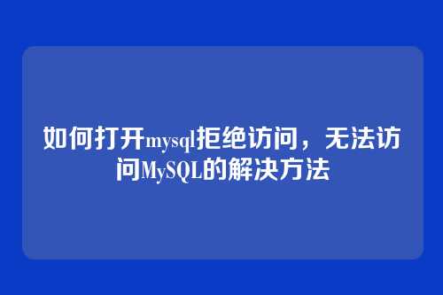 如何打开mysql拒绝访问,无法访问MySQL的解决方法