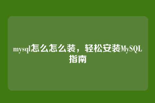 mysql怎么怎么装,轻松安装MySQL指南