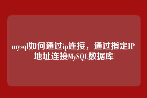 mysql如何通过ip连接,通过指定IP地址连接MySQL数据库