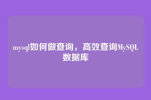 mysql如何做查询,高效查询MySQL数据库