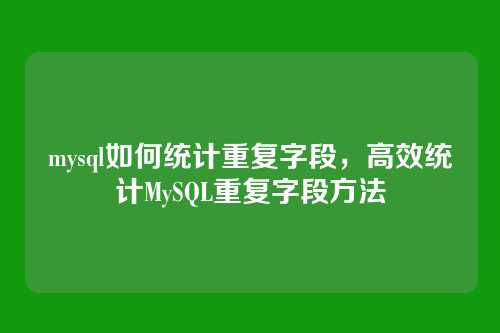 mysql如何统计重复字段，高效统计MySQL重复字段方法