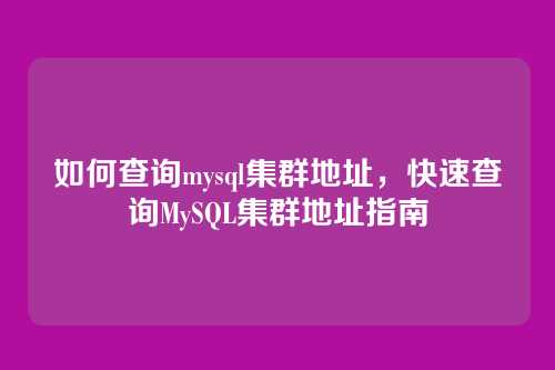 如何查询mysql集群地址,快速查询MySQL集群地址指南