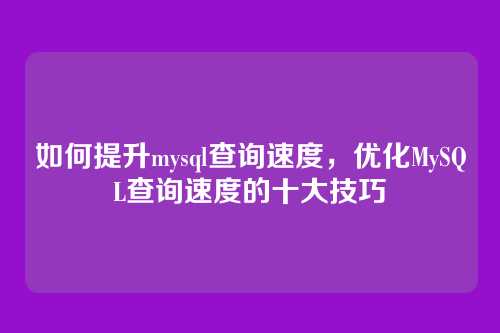 如何提升mysql查询速度,优化MySQL查询速度的十大技巧