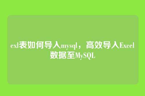 exl表如何导入mysql,高效导入Excel数据至MySQL