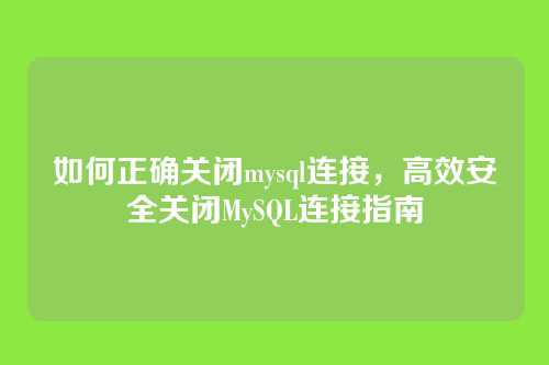 如何正确关闭mysql连接,高效安全关闭MySQL连接指南