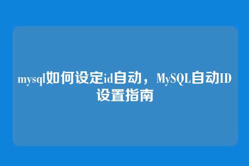 mysql如何设定id自动,MySQL自动ID设置指南