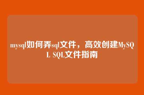 mysql如何弄sql文件，高效创建MySQL SQL文件指南