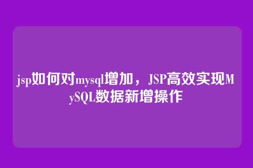 jsp如何对mysql增加,JSP高效实现MySQL数据新增操作