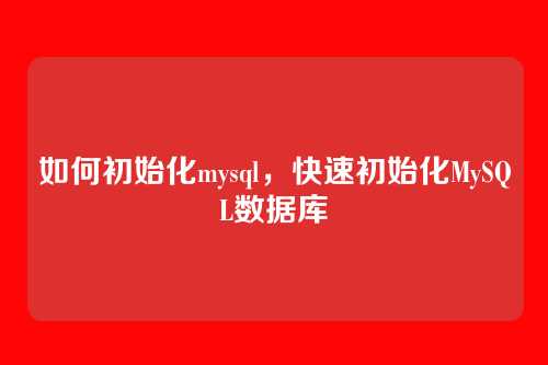 如何初始化mysql，快速初始化MySQL数据库