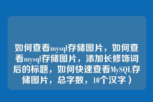如何查看mysql存储图片,如何查看mysql存储图片,添加长修饰词后的标题,如何快速查看MySQL存储图片,总字数,10个汉字)