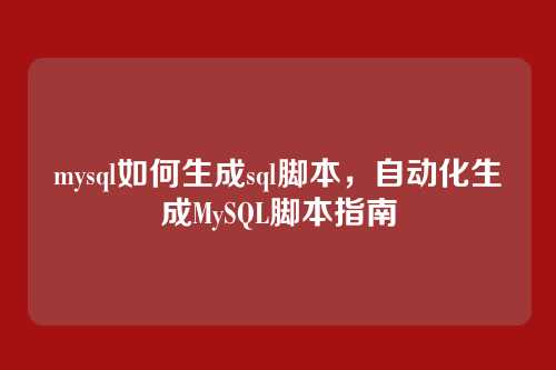 mysql如何生成sql脚本，自动化生成MySQL脚本指南