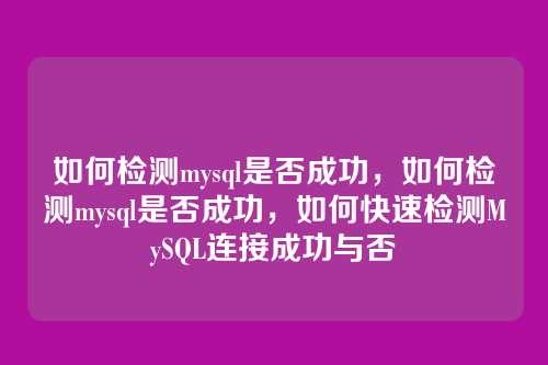 如何检测mysql是否成功,如何检测mysql是否成功,如何快速检测MySQL连接成功与否