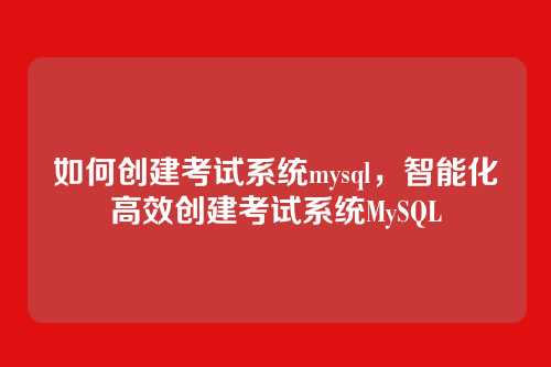 如何创建考试系统mysql,智能化高效创建考试系统MySQL