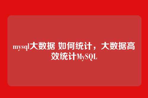 mysql大数据 如何统计,大数据高效统计MySQL