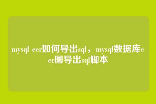 mysql eer如何导出sql,mysql数据库eer图导出sql脚本