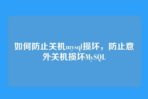 如何防止关机mysql损坏，防止意外关机损坏MySQL