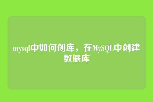 mysql中如何创库,在MySQL中创建数据库