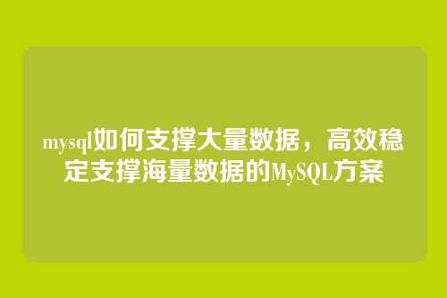 mysql如何支撑大量数据,高效稳定支撑海量数据的MySQL方案